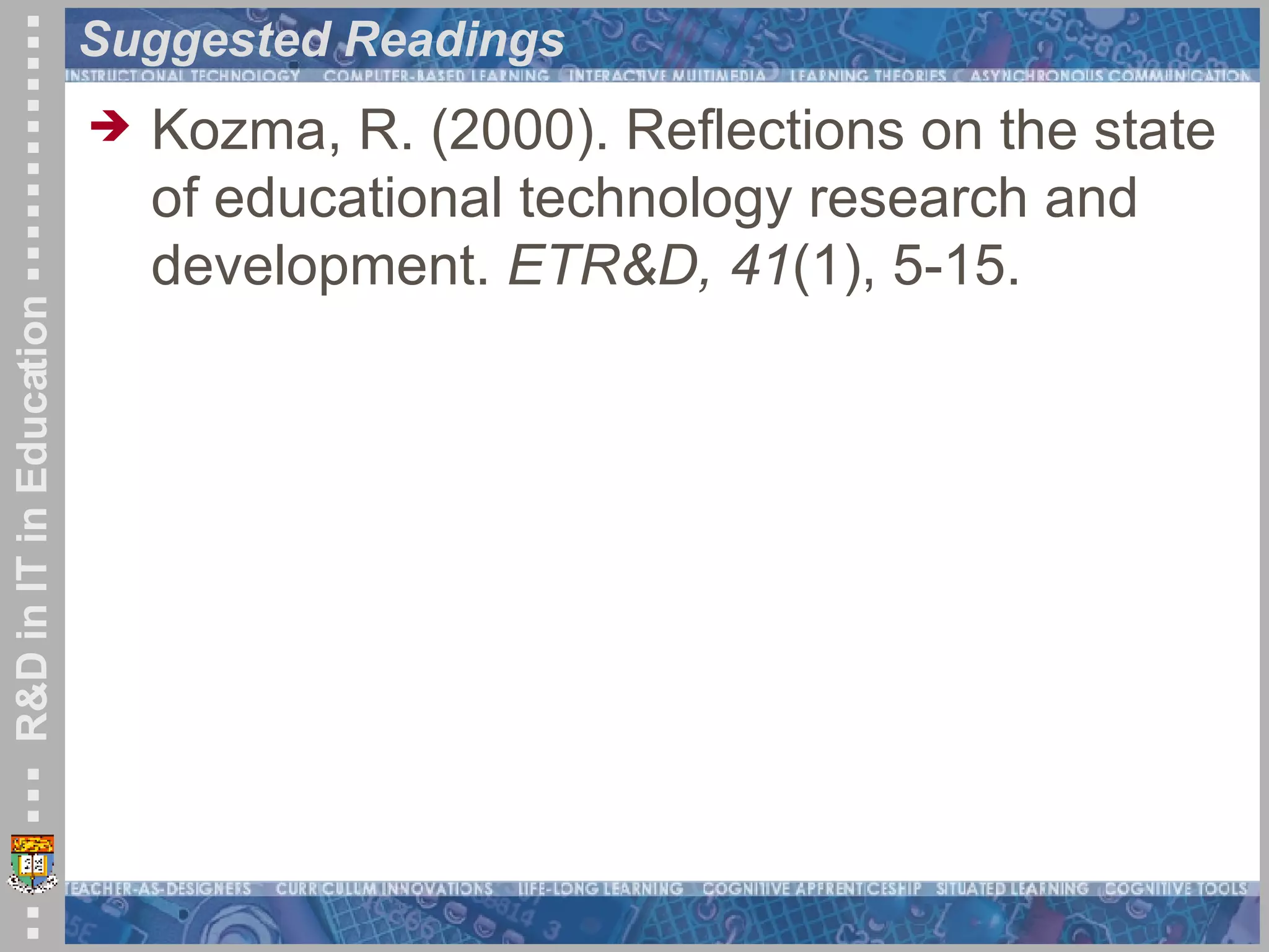 Suggested Readings Kozma, R. (2000). Reflections on the state of educational technology research and development.  ETR&D, 41 (1), 5-15. 