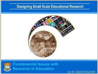 Fundamental Issues with  Research in Education by Dr. Daniel Churchill 