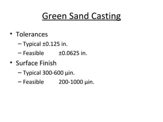 Green Sand Casting
• Tolerances
– Typical ±0.125 in.
– Feasible ±0.0625 in.
• Surface Finish
– Typical 300-600 μin.
– Feasible 200-1000 μin.
 