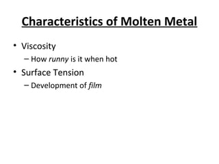 Characteristics of Molten Metal
• Viscosity
– How runny is it when hot
• Surface Tension
– Development of film
 