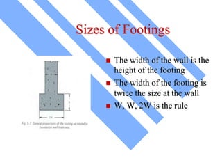 Sizes of Footings
 The width of the wall is the
height of the footing
 The width of the footing is
twice the size at the wall
 W, W, 2W is the rule
 