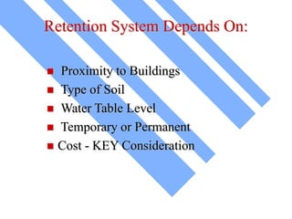 Retention System Depends On:
 Proximity to Buildings
 Type of Soil
 Water Table Level
 Temporary or Permanent
 Cost - KEY Consideration
 