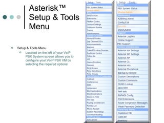 Asterisk™  Setup & Tools  Menu Setup & Tools Menu Located on the left of your VoIP PBX System screen allows you to configure your VoIP PBX VM by selecting the required options!  