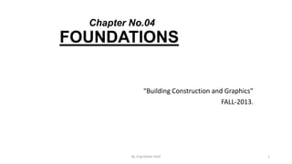 Chapter No.04

FOUNDATIONS

“Building Construction and Graphics”
FALL-2013.

By. Engr.Rahat Ullah

1

 