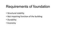 Requirements of foundation
• Structural stability
• Not impairing function of the building
• Durability
• Economy

 