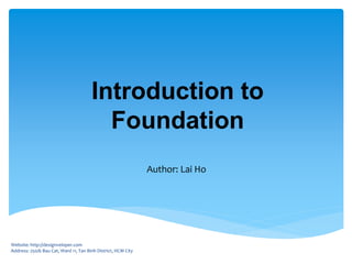 Introduction to
Foundation
Author: Lai Ho
Website: http://designveloper.com
Address: 250/6 Bau Cat, Ward 11, Tan Binh District, HCM City
DESIGNVELOPER
 
