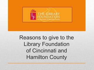 Reasons to give to the
Library Foundation
of Cincinnati and
Hamilton County
 