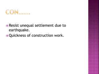  Resist unequal settlement due to
earthquake.
 Quickness of construction work.
 