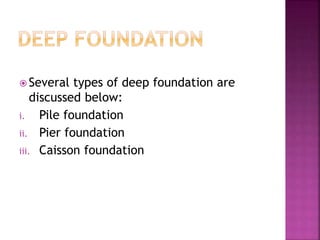  Several types of deep foundation are
discussed below:
i. Pile foundation
ii. Pier foundation
iii. Caisson foundation
 