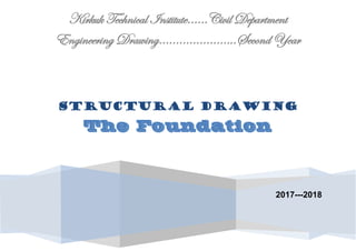 1
Kirkuk Technical Institute……Civil Department
Engineering Drawing…………………..Second Year
2017---2018
Structural Drawing
The Foundation
 