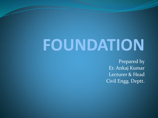 FOUNDATION
Prepared by
Er. Ankaj Kumar
Lecturer & Head
Civil Engg. Deptt.
 