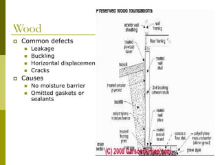Wood
 Common defects
 Leakage
 Buckling
 Horizontal displacement
 Cracks
 Causes
 No moisture barrier
 Omitted gaskets or
sealants
 