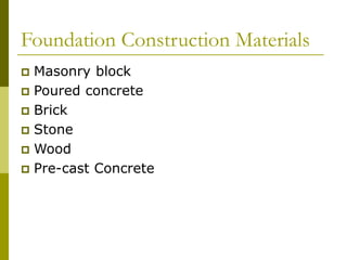 Foundation Construction Materials
 Masonry block
 Poured concrete
 Brick
 Stone
 Wood
 Pre-cast Concrete
 