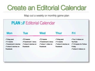 Create an Editorial Calendar
     Map out a weekly or monthly game plan
 