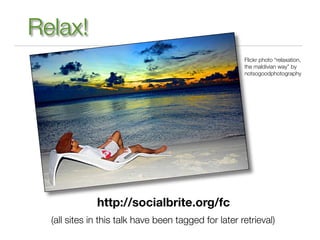 Relax!
                                                      Flickr photo “relaxation,
                                                      the maldivian way” by
                                                      notsogoodphotography




              http://socialbrite.org/fc
  (all sites in this talk have been tagged for later retrieval)
 