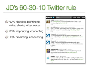 JD’s 60-30-10 Twitter rule
 60% retweets, pointing to
 value, sharing other voices

 30% responding, connecting

 10% promoting, announcing
 