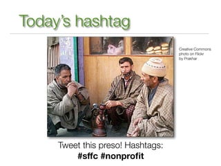 Today’s hashtag
                                   Creative Commons
                                   photo on Flickr
                                   by Prakhar




     Tweet this preso! Hashtags:
         #sffc #nonproﬁt
 