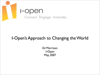 I-Open’s Approach to Changing the World

               Ed Morrison
                 I-Open
                May, 2007
 