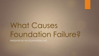 What Causes
Foundation Failure?
PRESENTED BY HD FOUNDATIONS, INC.

 