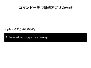 コマンド一発で新規アプリの作成
$	
  foundation-­‐apps	
  new	
  myApp
myAppの部分はお好みで。
 