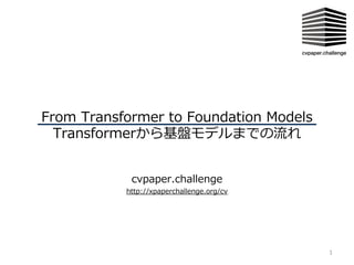 From Transformer to Foundation Models
Transformerから基盤モデルまでの流れ
cvpaper.challenge
1
http://xpaperchallenge.org/cv
 