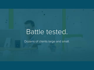 Battle tested.
Dozens of clients large and small.
 