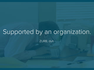 Supported by an organization.
ZURB, duh.
 