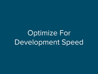 Optimize For
Development Speed
 