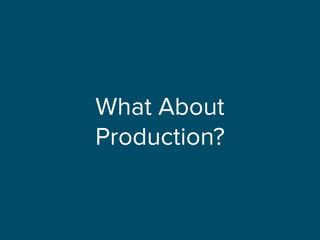 What About
Production?
 