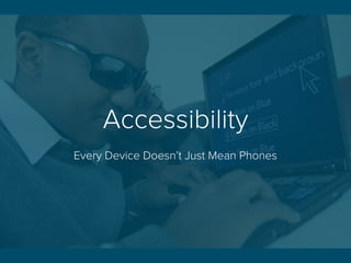 Accessibility
Every Device Doesn’t Just Mean Phones
 