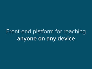 Front-end platform for reaching 
anyone on any device
 