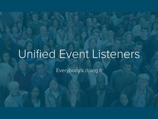 Uniﬁed Event Listeners
Everybody’s doing it
 