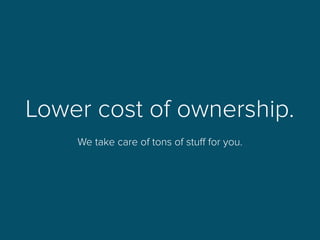 Lower cost of ownership.
We take care of tons of stuﬀ for you.
 
