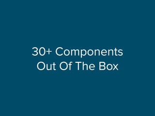 30+ Components
Out Of The Box
 