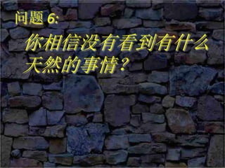问题 6:
你相信没有看到有什么
天然的事情？
 