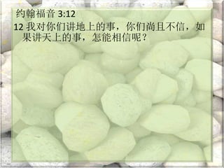 约翰福音 3:12
12 我对你们讲地上的事，你们尚且不信，如
果讲天上的事，怎能相信呢？
 