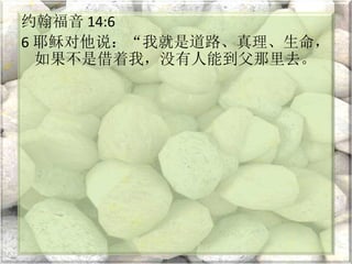 约翰福音 14:6
6 耶稣对他说：“我就是道路、真理、生命，
如果不是借着我，没有人能到父那里去。
 