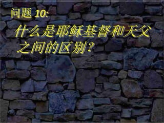 问题 10:
什么是耶稣基督和天父
之间的区别？
 