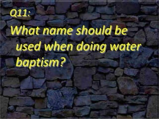 Q11:
What name should be
used when doing water
baptism?
 