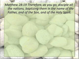 Matthew 28:19 Therefore, as you go, disciple all
the nations, baptizing them in the name of the
Father, and of the Son, and of the Holy Spirit.
 