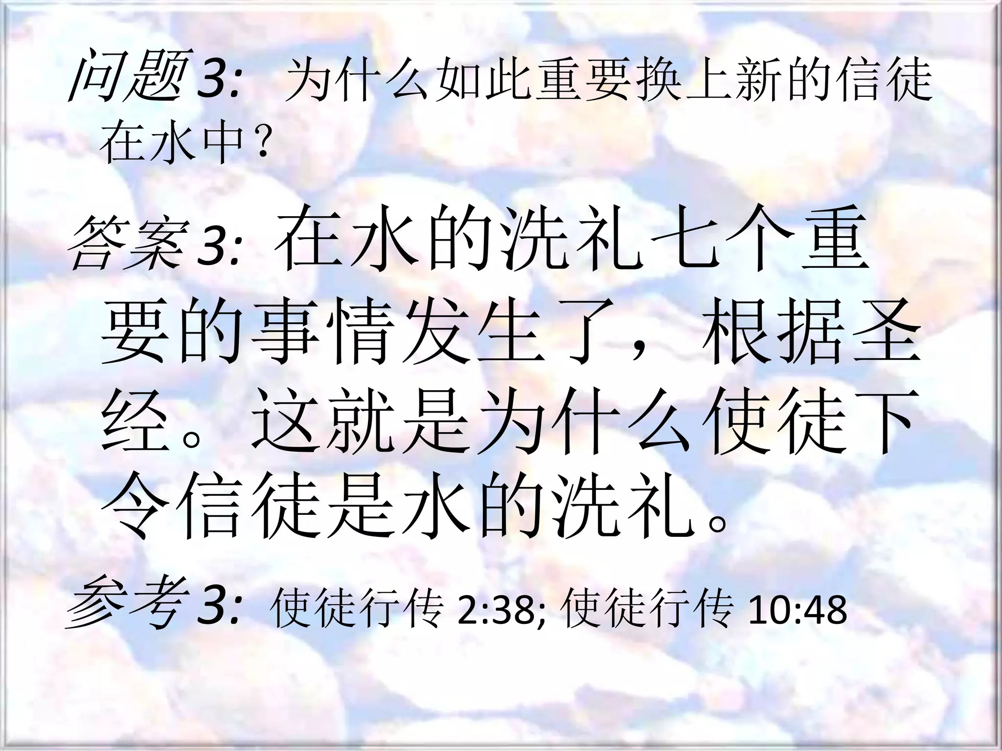 问题 3: 为什么如此重要换上新的信徒
在水中？
答案 3: 在水的洗礼七个重
要的事情发生了，根据圣
经。这就是为什么使徒下
令信徒是水的洗礼。
参考 3: 使徒行传 2:38; 使徒行传 10:48
 