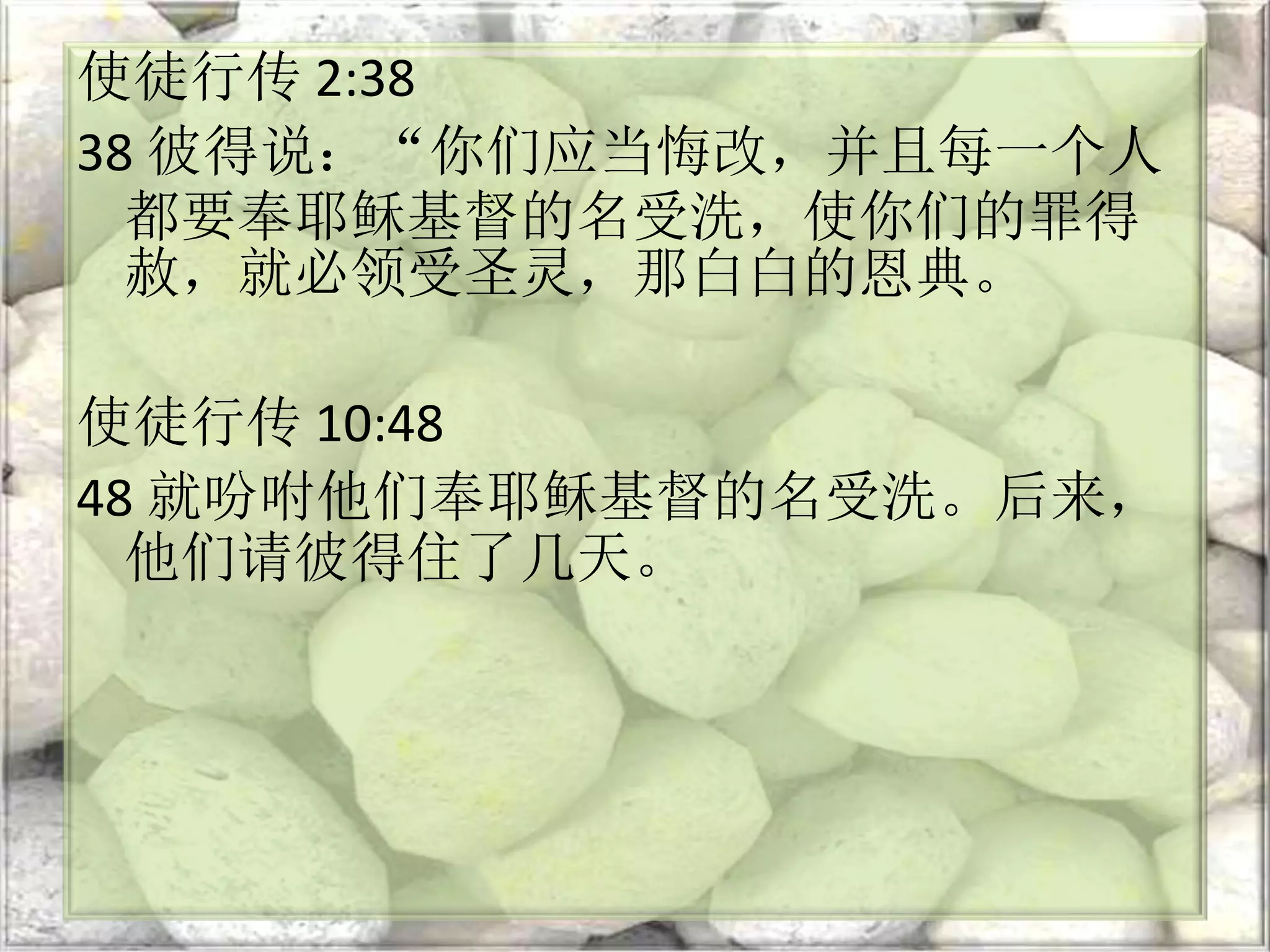 使徒行传 2:38
38 彼得说：“你们应当悔改，并且每一个人
都要奉耶稣基督的名受洗，使你们的罪得
赦，就必领受圣灵，那白白的恩典。
使徒行传 10:48
48 就吩咐他们奉耶稣基督的名受洗。后来，
他们请彼得住了几天。
 