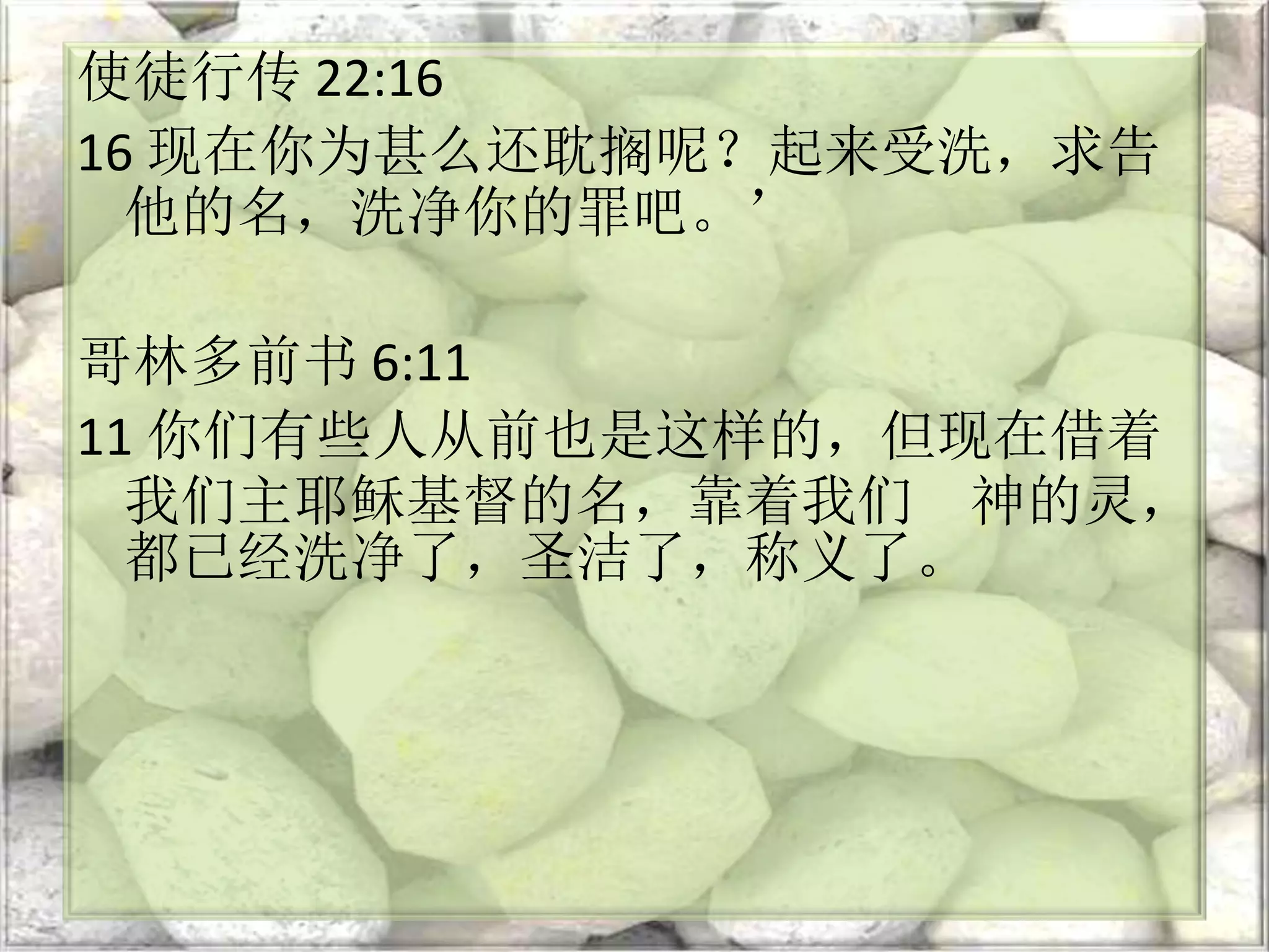 使徒行传 22:16
16 现在你为甚么还耽搁呢？起来受洗，求告
他的名，洗净你的罪吧。’
哥林多前书 6:11
11 你们有些人从前也是这样的，但现在借着
我们主耶稣基督的名，靠着我们 神的灵，
都已经洗净了，圣洁了，称义了。
 