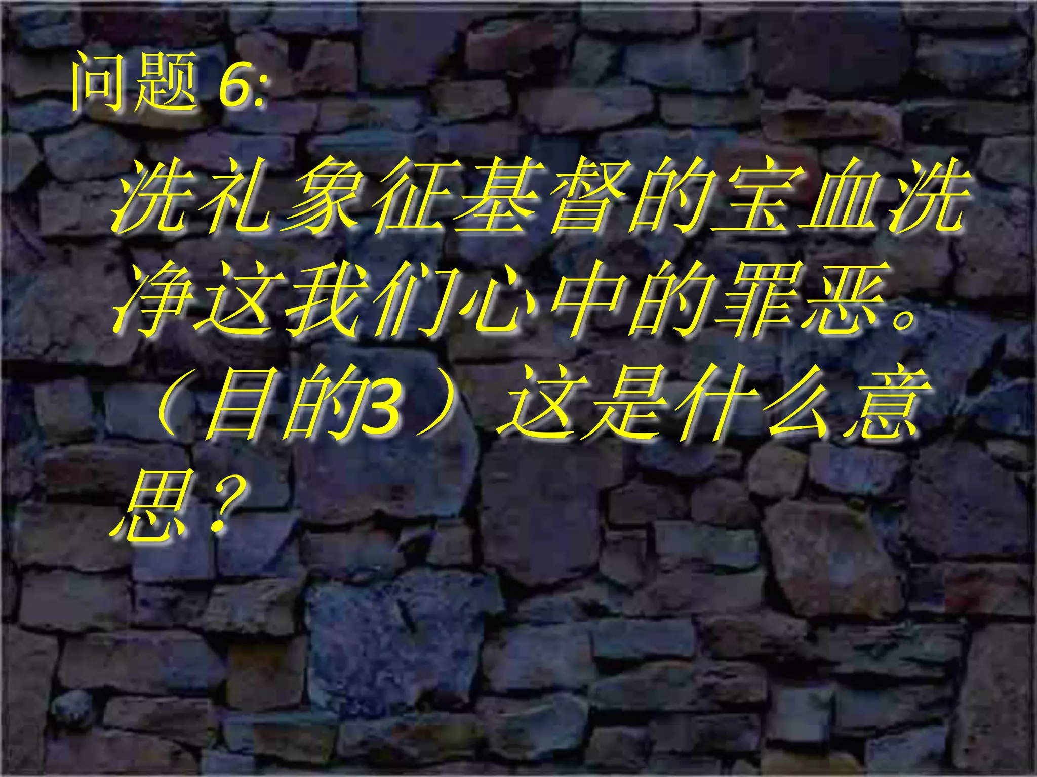 问题 6:
洗礼象征基督的宝血洗
净这我们心中的罪恶。
（目的3）这是什么意
思？
 
