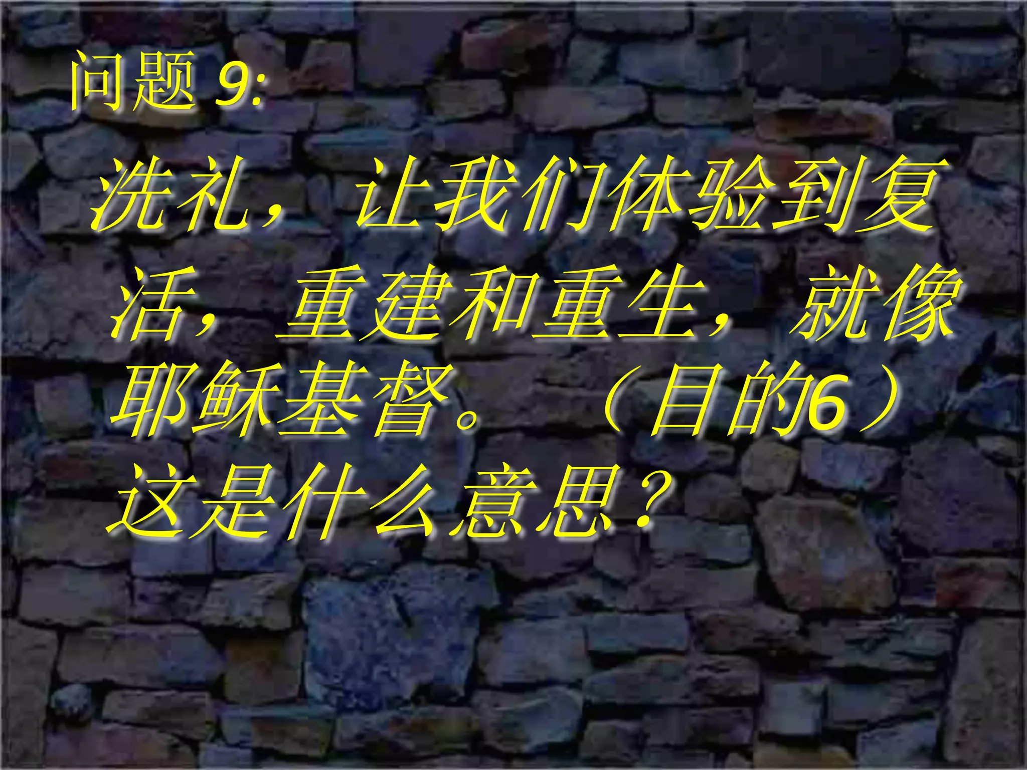 问题 9:
洗礼，让我们体验到复
活，重建和重生，就像
耶稣基督。 （目的6）
这是什么意思？
 