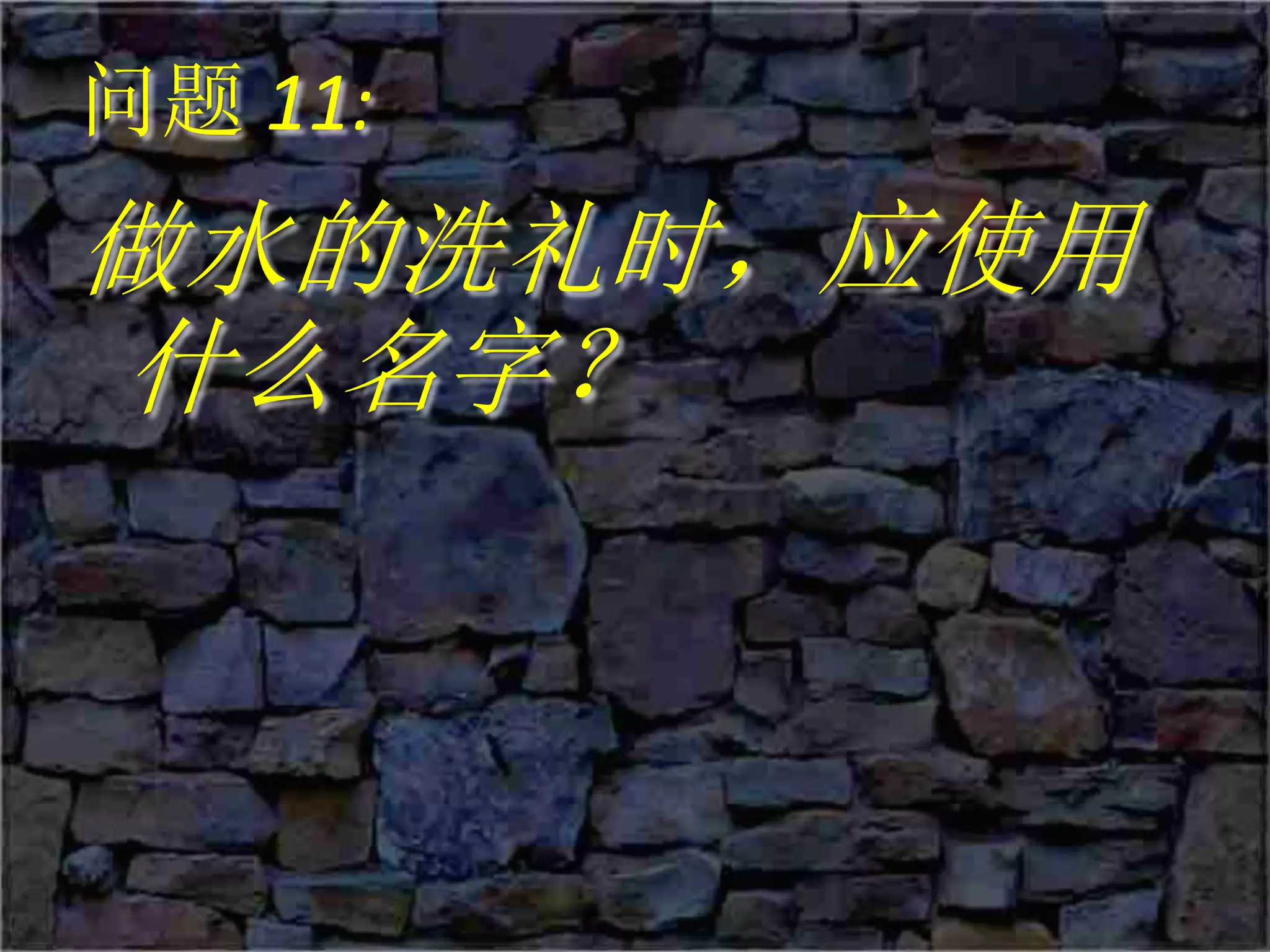 问题 11:
做水的洗礼时，应使用
什么名字？
 