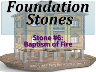 Foundation
Stones
Stone #6:
Baptism of Fire
www.Study2Go.org
 