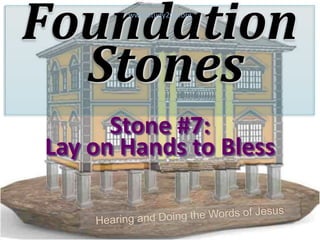 Foundation
Stones
Stone #7:
Lay on Hands to Bless
www.Study2Go.org
 