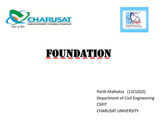 FOUNDATION

Parth Malhotra (11CL022)
Department of Civil Engineering
CSPIT
CHARUSAT UNIVERSITY

 