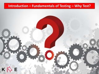 Introduction – Fundamentals of Testing – Why Test?
 